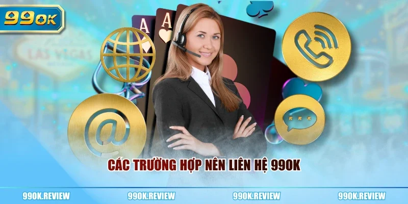 Các trường hợp nên liên hệ 99OK