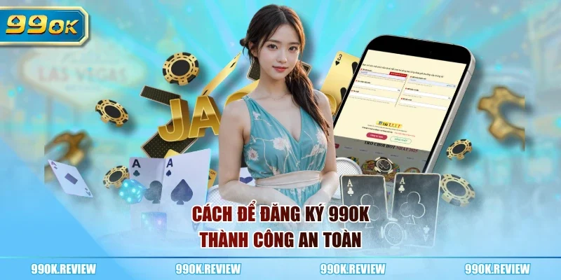 Cách để đăng ký 99OK thành công an toàn