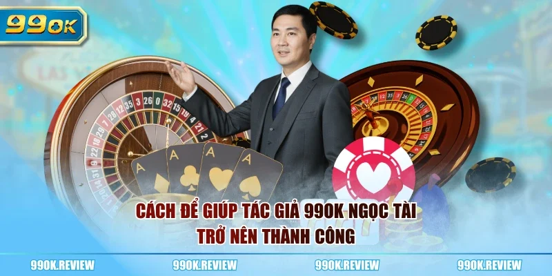 Cách để giúp tác giả 99OK Ngọc Tài trở nên thành công