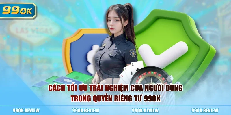 Cách tối ưu trải nghiệm của người dùng trong quyền riêng tư 99OK