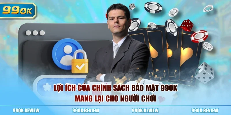 Lợi ích của chính sách bảo mật 99OK mang lại cho người chơi