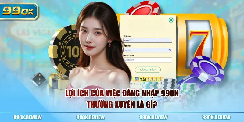 Lợi ích của việc đăng nhập 99OK thường xuyên là gì?