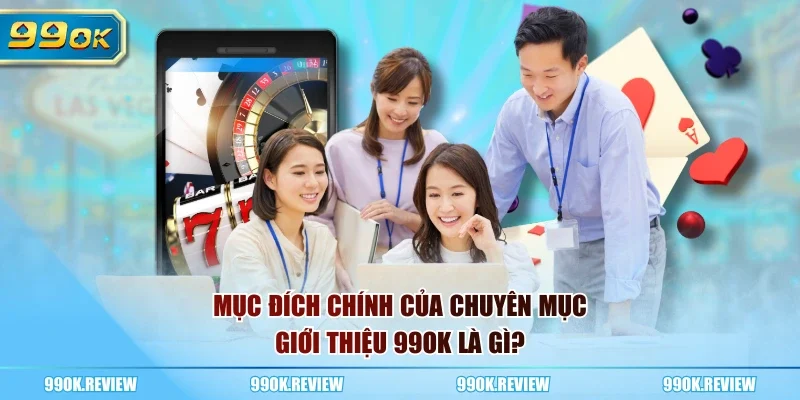 Mục đích chính của chuyên mục giới thiệu 99OK là gì?