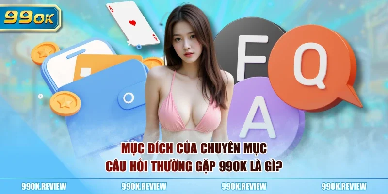 Mục đích của chuyên mục câu hỏi thường gặp 99OK là gì?