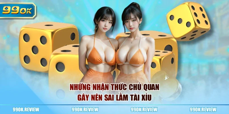 Những nhận thức chủ quan gây nên sai lầm tài xỉu
