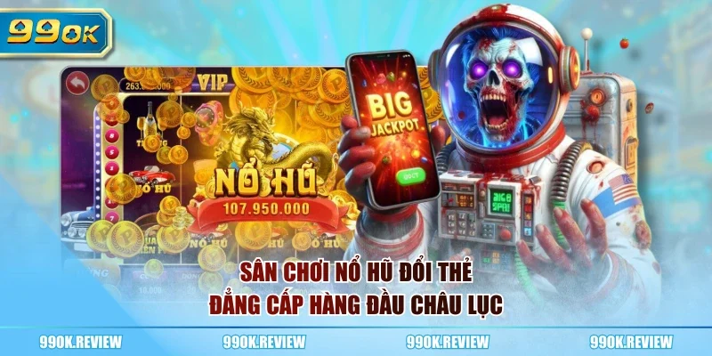 Sân chơi nổ hũ đổi thẻ đẳng cấp hàng đầu châu lục