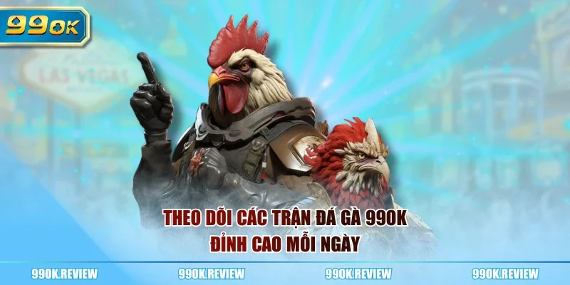 Theo dõi các trận đá gà 99OK đỉnh cao mỗi ngày
