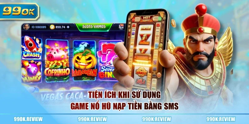 Tiện ích khi sử dụng Game Nổ Hũ nạp tiền bằng SMS