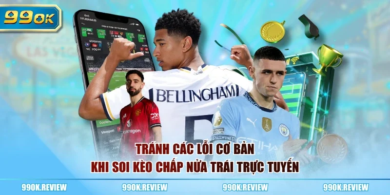  Tránh các lỗi cơ bản khi soi kèo chấp nửa trái trực tuyến
