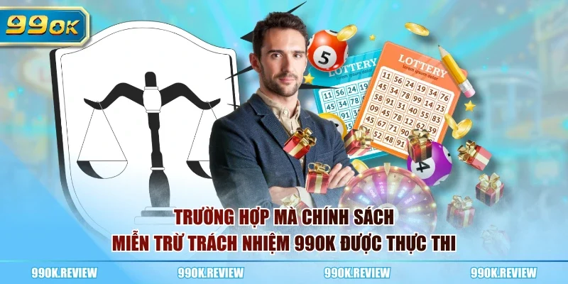 Trường hợp mà chính sách miễn trừ trách nhiệm 99OK được thực thi